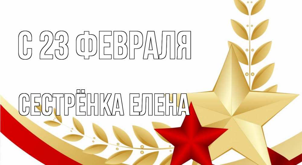 Открытка на каждый день с именем, Сестрёнка-Елена С 23 февраля 23 февраля 1 Прикольная открытка с пожеланием онлайн скачать бесплатно 