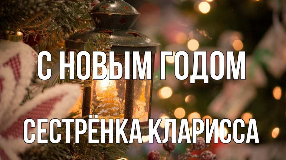 Открытка на каждый день с именем, Сестрёнка-Кларисса С новым годом новый год фонарик Прикольная открытка с пожеланием онлайн скачать бесплатно 