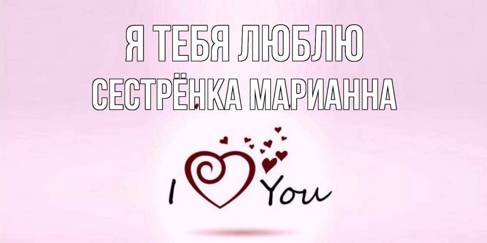 Открытка на каждый день с именем, Сестрёнка-Марианна Я тебя люблю сердце Прикольная открытка с пожеланием онлайн скачать бесплатно 