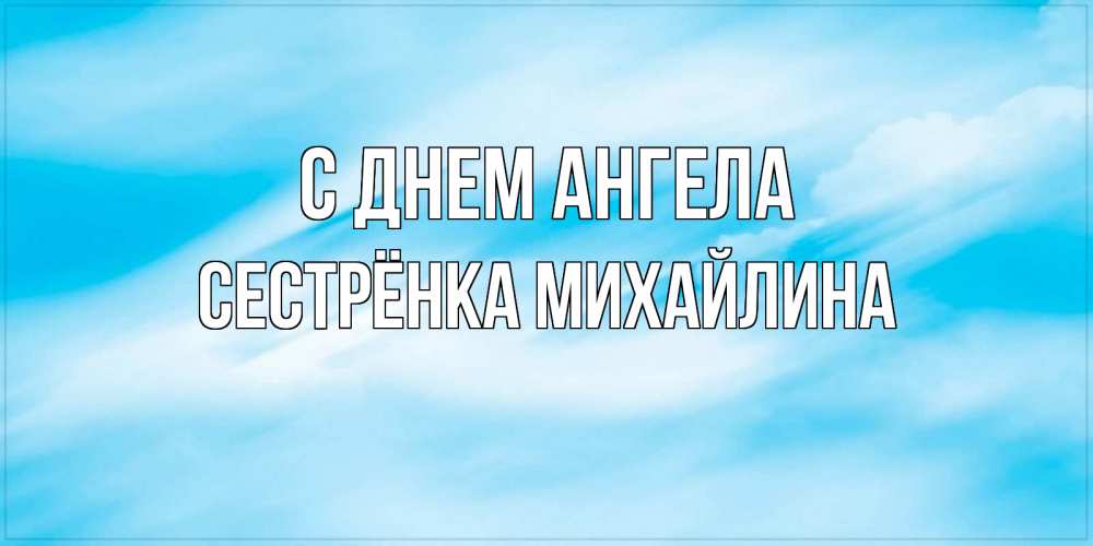Открытка на каждый день с именем, Сестрёнка-Михайлина С днем ангела небо на день ангела Прикольная открытка с пожеланием онлайн скачать бесплатно 