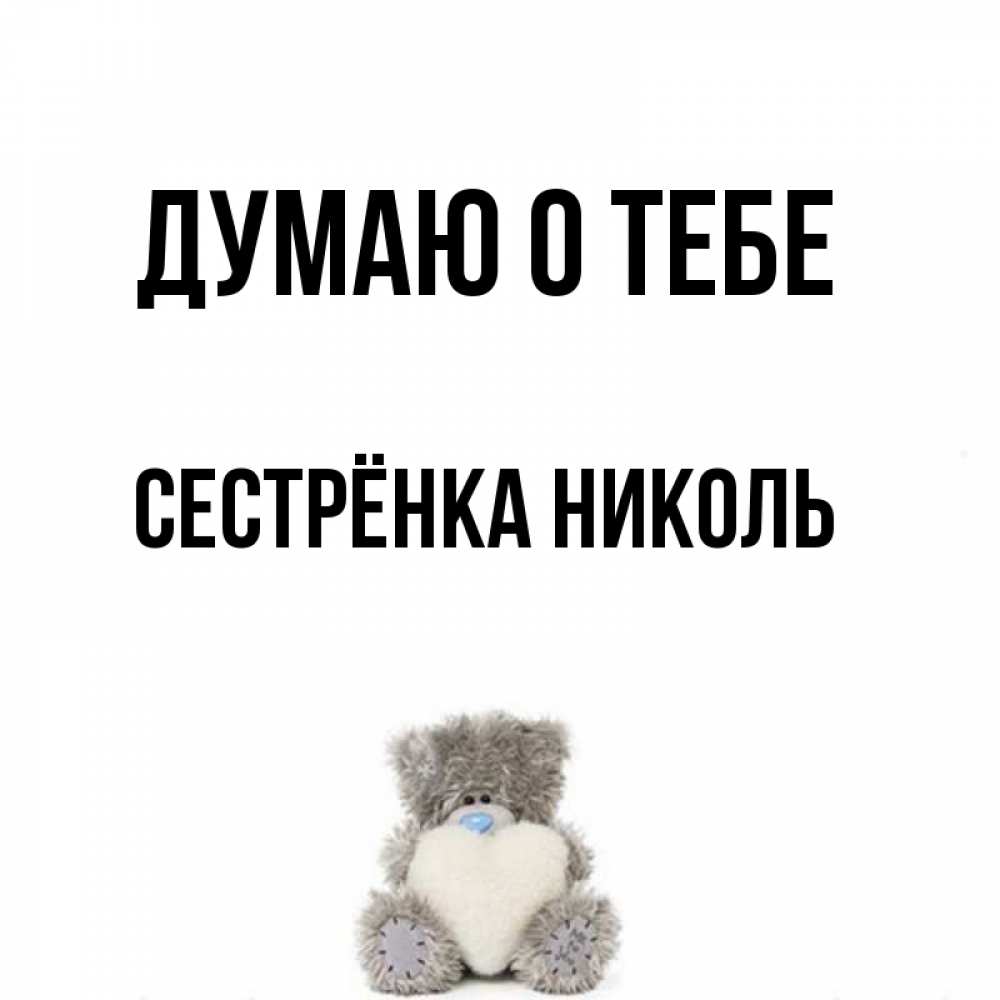 Открытка на каждый день с именем, Сестрёнка-Николь Думаю о тебе тедди с сердечком для любимой Прикольная открытка с пожеланием онлайн скачать бесплатно 