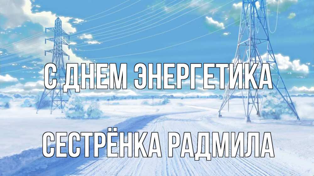 Открытка на каждый день с именем, Сестрёнка-Радмила С днем энергетика Лэп зима снег Прикольная открытка с пожеланием онлайн скачать бесплатно 