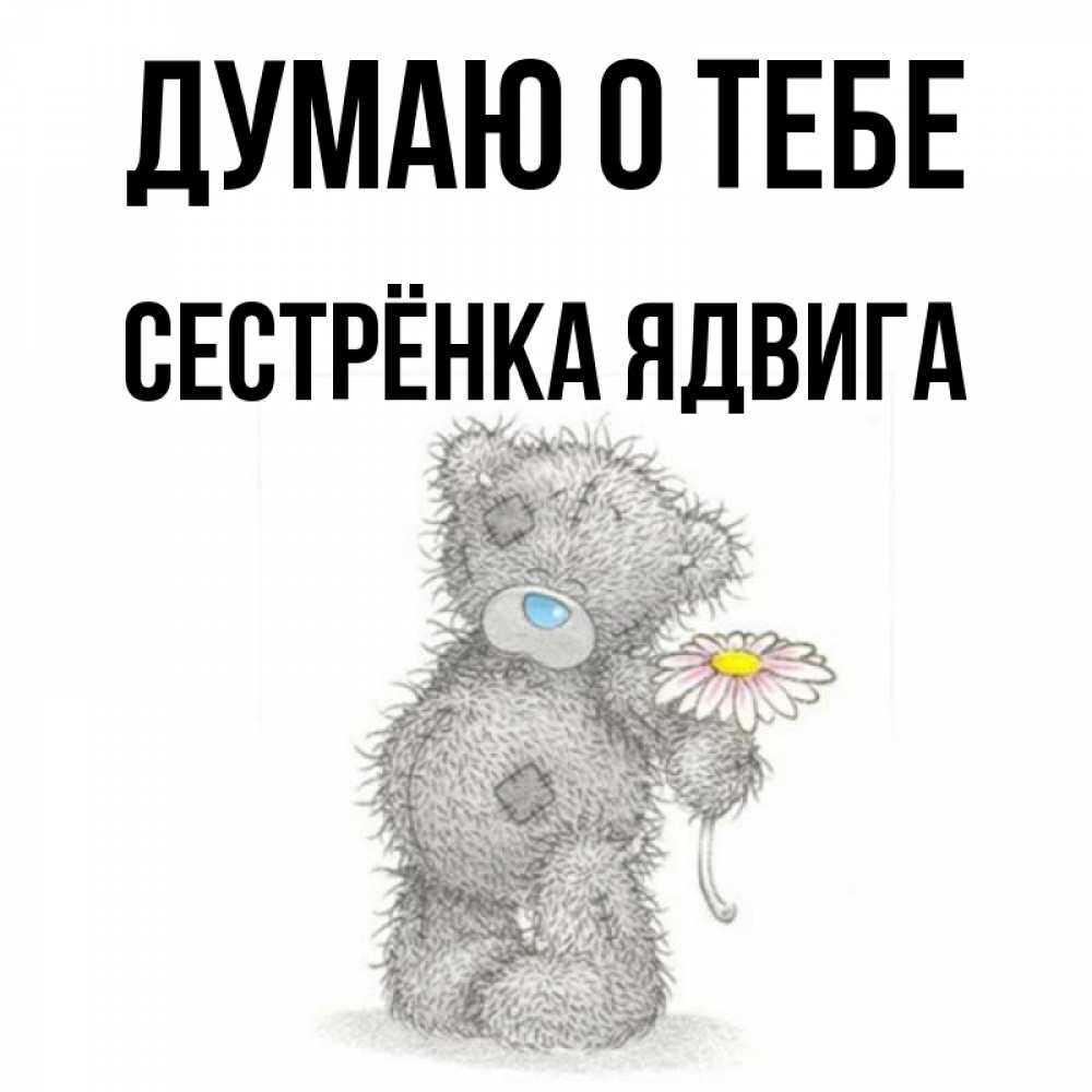 Открытка на каждый день с именем, Сестрёнка-Ядвига Думаю о тебе мысли только о тебе Прикольная открытка с пожеланием онлайн скачать бесплатно 