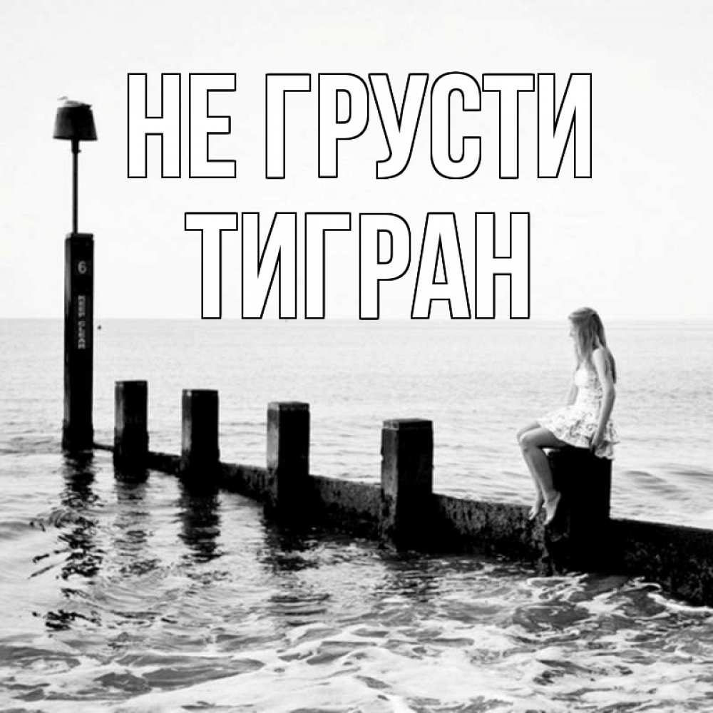 Открытка на каждый день с именем, Тигран Не грусти волнорез Прикольная открытка с пожеланием онлайн скачать бесплатно 