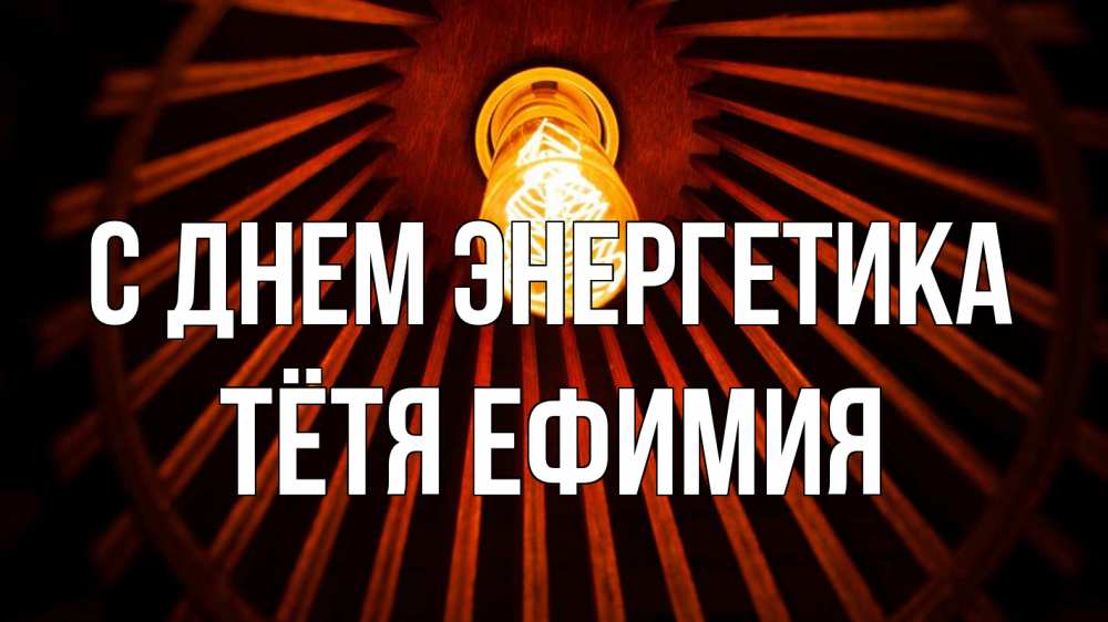 Открытка на каждый день с именем, Тётя-Ефимия С днем энергетика лампа Прикольная открытка с пожеланием онлайн скачать бесплатно 