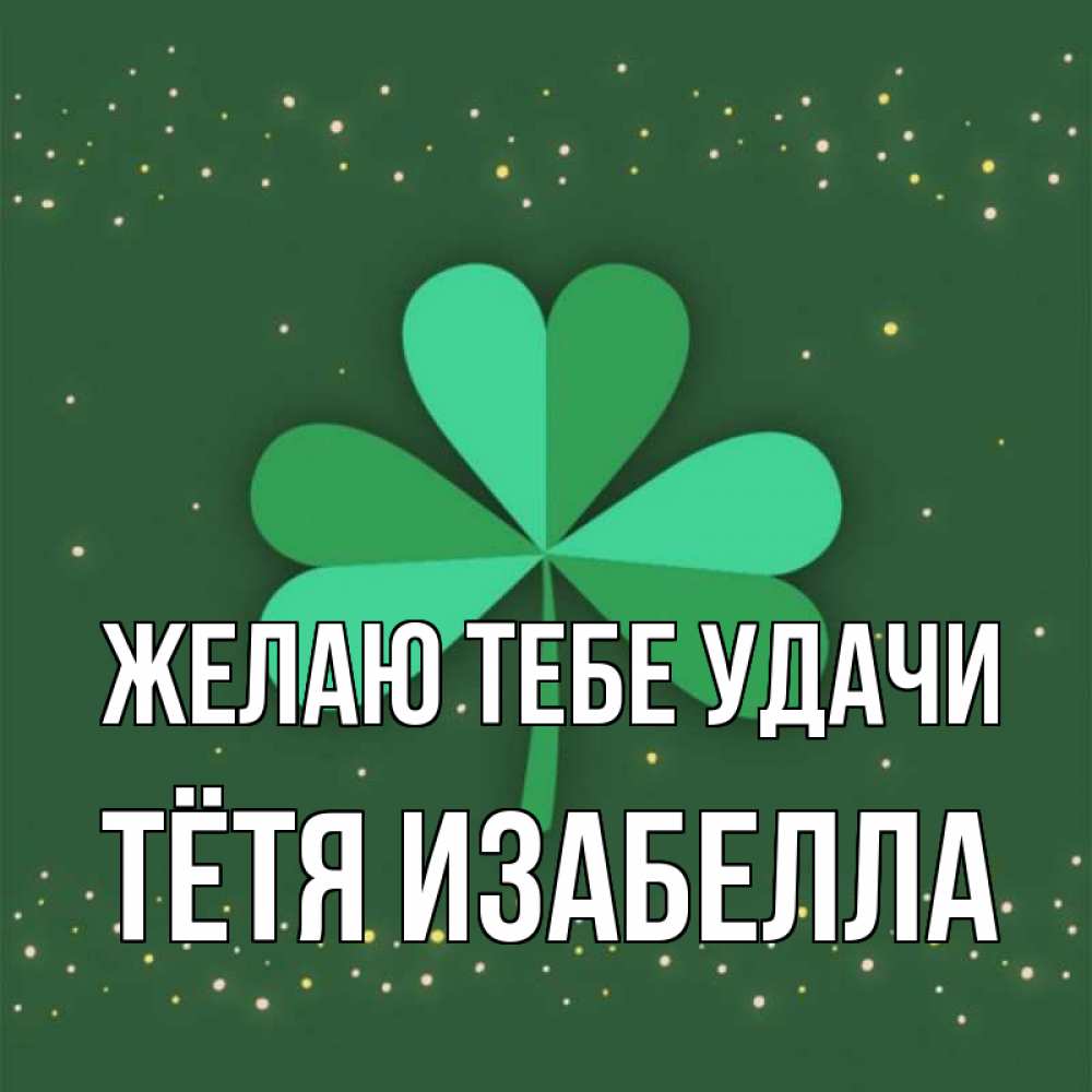 Открытка на каждый день с именем, Тётя-Изабелла Желаю тебе удачи лист клевера Прикольная открытка с пожеланием онлайн скачать бесплатно 