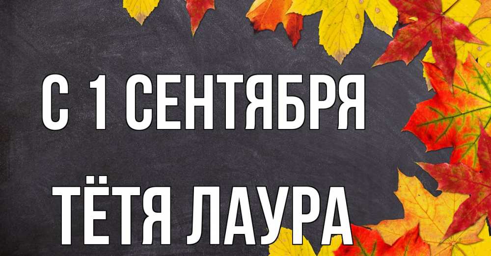 Открытка на каждый день с именем, Тётя-Лаура С 1 сентября с днем знаний Прикольная открытка с пожеланием онлайн скачать бесплатно 