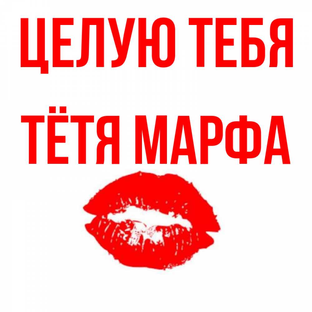 Открытка на каждый день с именем, Тётя-Марфа Целую тебя помада и губы Прикольная открытка с пожеланием онлайн скачать бесплатно 