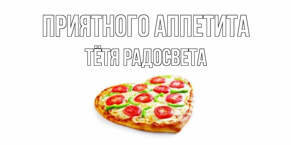 Открытка на каждый день с именем, Тётя-Радосвета Приятного аппетита пицца Прикольная открытка с пожеланием онлайн скачать бесплатно 
