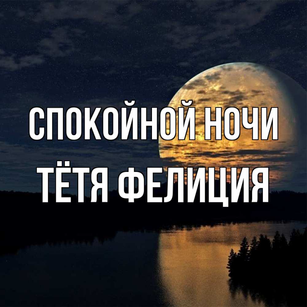 Открытка на каждый день с именем, Тётя-Фелиция Спокойной ночи речка Прикольная открытка с пожеланием онлайн скачать бесплатно 