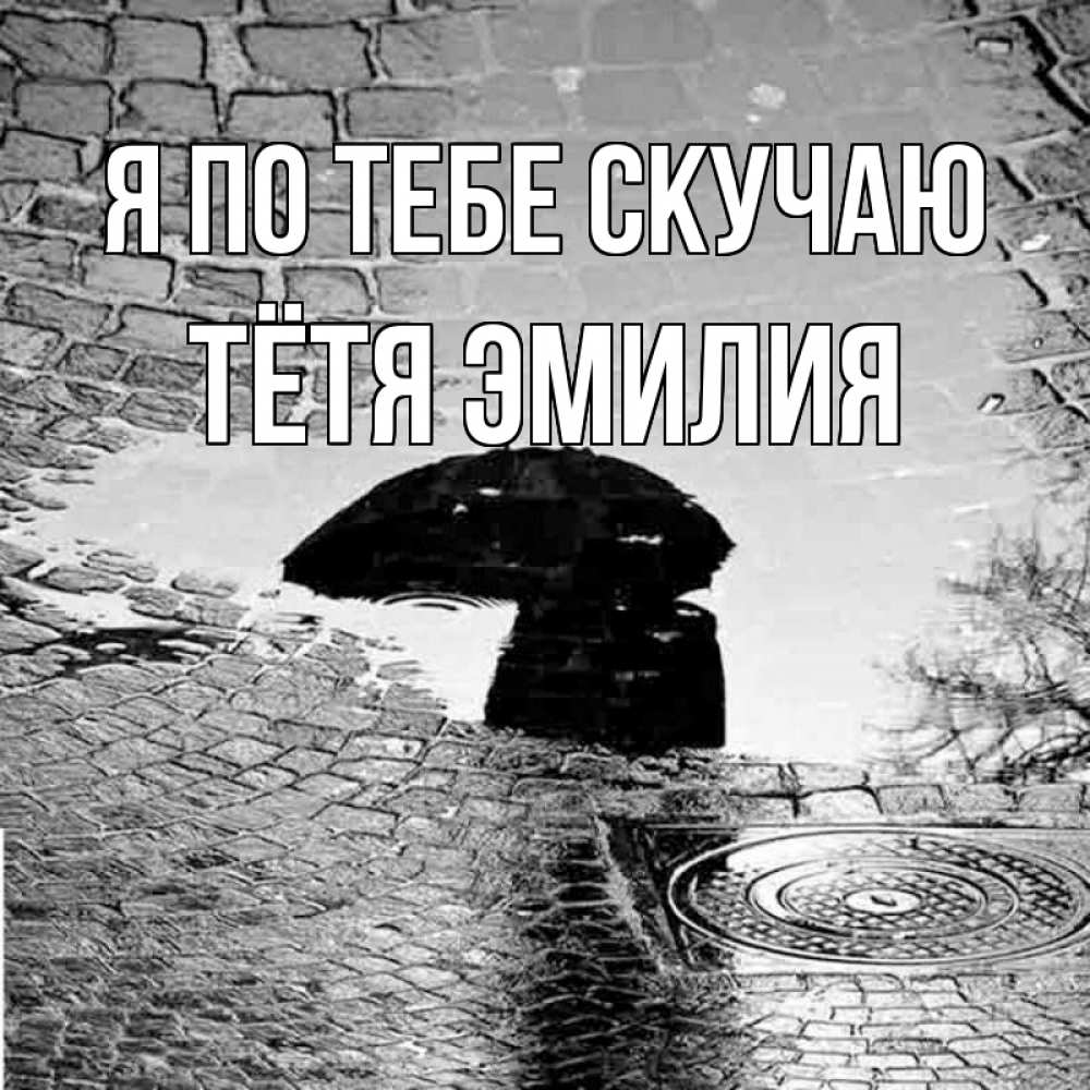 Открытка на каждый день с именем, Тётя-Эмилия Я по тебе скучаю зонт люк Прикольная открытка с пожеланием онлайн скачать бесплатно 