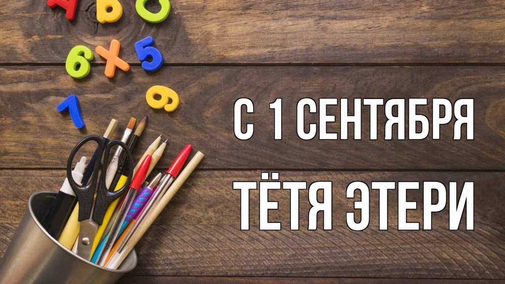 Открытка на каждый день с именем, Тётя-Этери С 1 сентября с днем знаний Прикольная открытка с пожеланием онлайн скачать бесплатно 