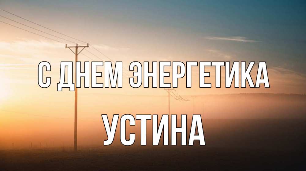 Открытка на каждый день с именем, Устина С днем энергетика дымка столбы провода Прикольная открытка с пожеланием онлайн скачать бесплатно 