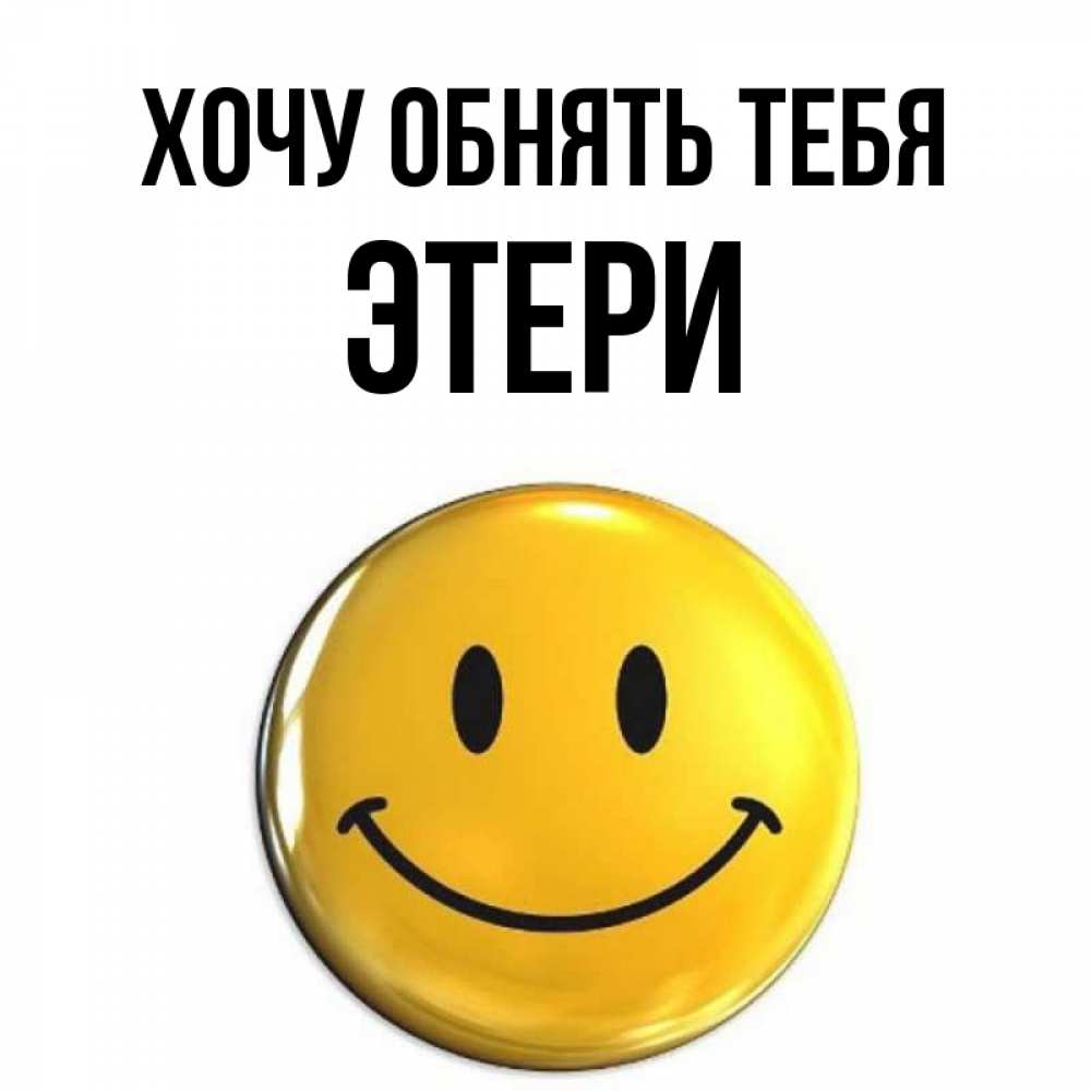 Открытка на каждый день с именем, Этери Хочу обнять тебя открытки которые можно подписывать онлайн по своему усмотрению бесплатно Прикольная открытка с пожеланием онлайн скачать бесплатно 
