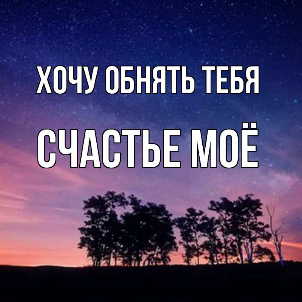 Открытка на каждый день с именем, счастье-моё Хочу обнять тебя силуэты деревьев Прикольная открытка с пожеланием онлайн скачать бесплатно 