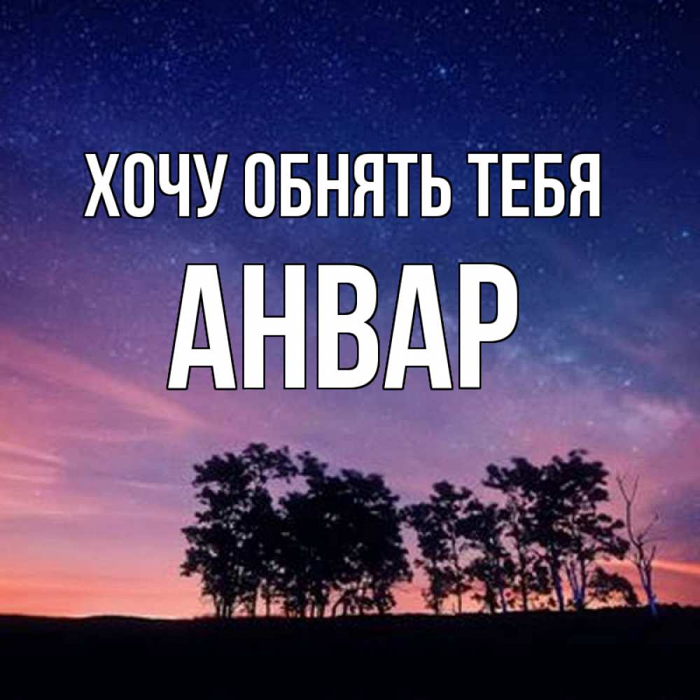 Открытка на каждый день с именем, Анвар Хочу обнять тебя силуэты деревьев Прикольная открытка с пожеланием онлайн скачать бесплатно 