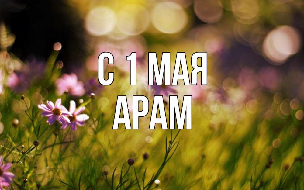 Открытка на каждый день с именем, Арам С 1 мая С 1 мая Прикольная открытка с пожеланием онлайн скачать бесплатно 