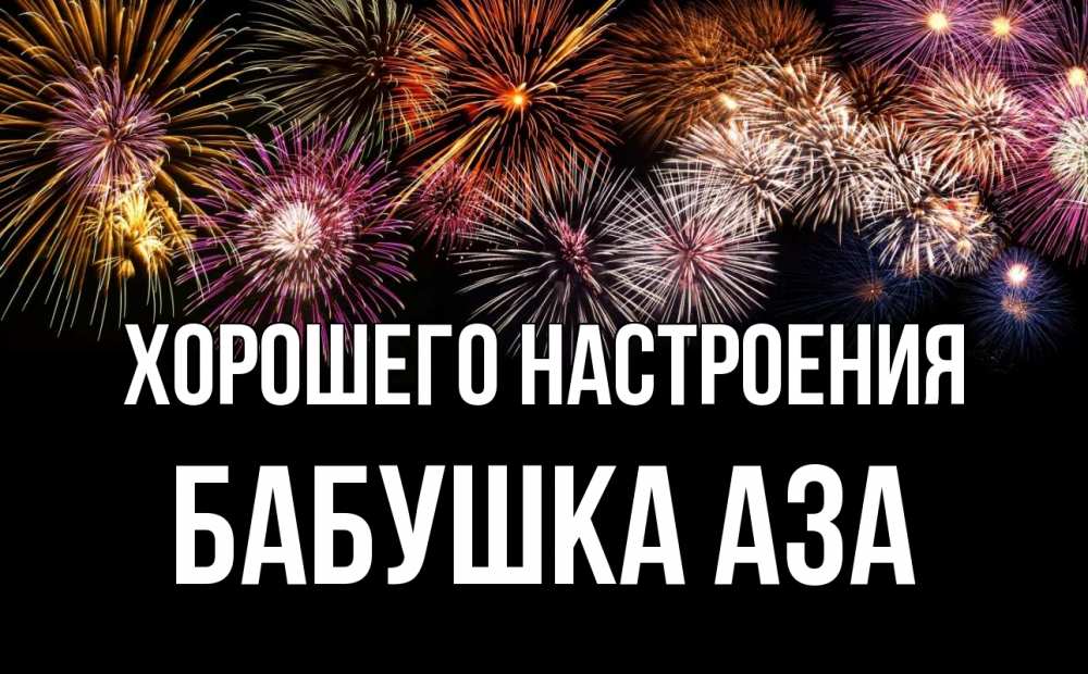 Открытка на каждый день с именем, Бабушка-Аза Хорошего настроения Фейрверг 1 Прикольная открытка с пожеланием онлайн скачать бесплатно 