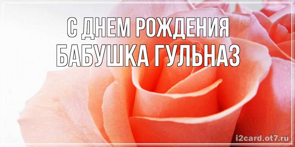 Открытка на каждый день с именем, Бабушка-Гульназ С днем рождения розы для поздравления с днем рождения Прикольная открытка с пожеланием онлайн скачать бесплатно 