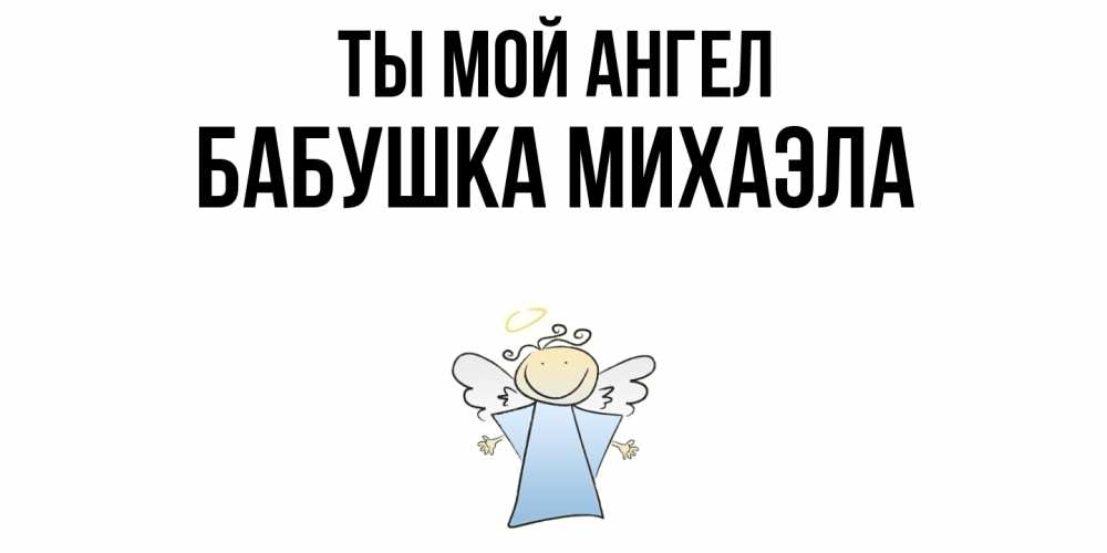 Открытка на каждый день с именем, Бабушка-Михаэла Ты мой ангел ангел Прикольная открытка с пожеланием онлайн скачать бесплатно 