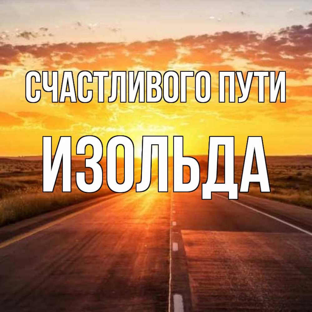 Открытка на каждый день с именем, Изольда Счастливого пути солнечный свет, закат Прикольная открытка с пожеланием онлайн скачать бесплатно 