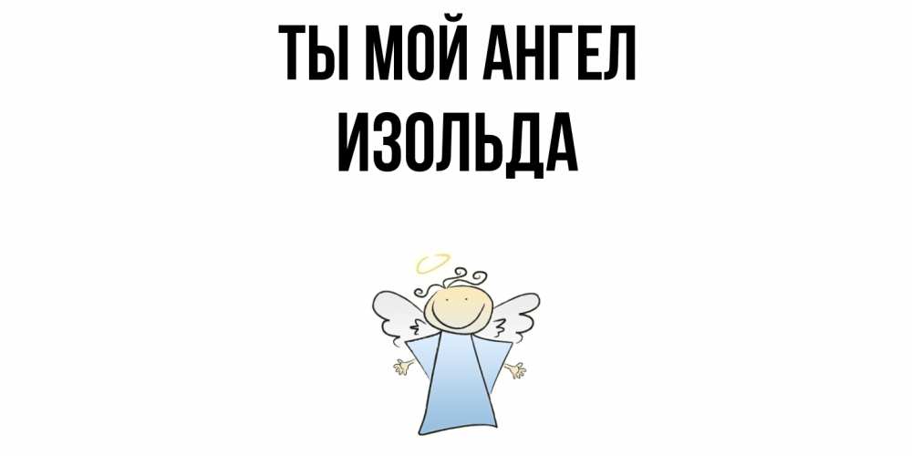 Открытка на каждый день с именем, Изольда Ты мой ангел ангел Прикольная открытка с пожеланием онлайн скачать бесплатно 