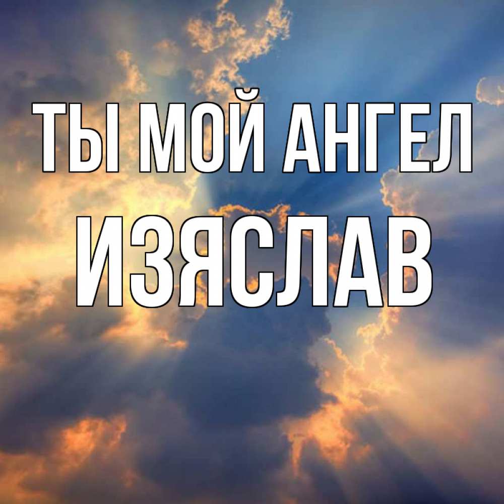 Открытка на каждый день с именем, Изяслав Ты мой ангел ангельский свет сквозь облака Прикольная открытка с пожеланием онлайн скачать бесплатно 