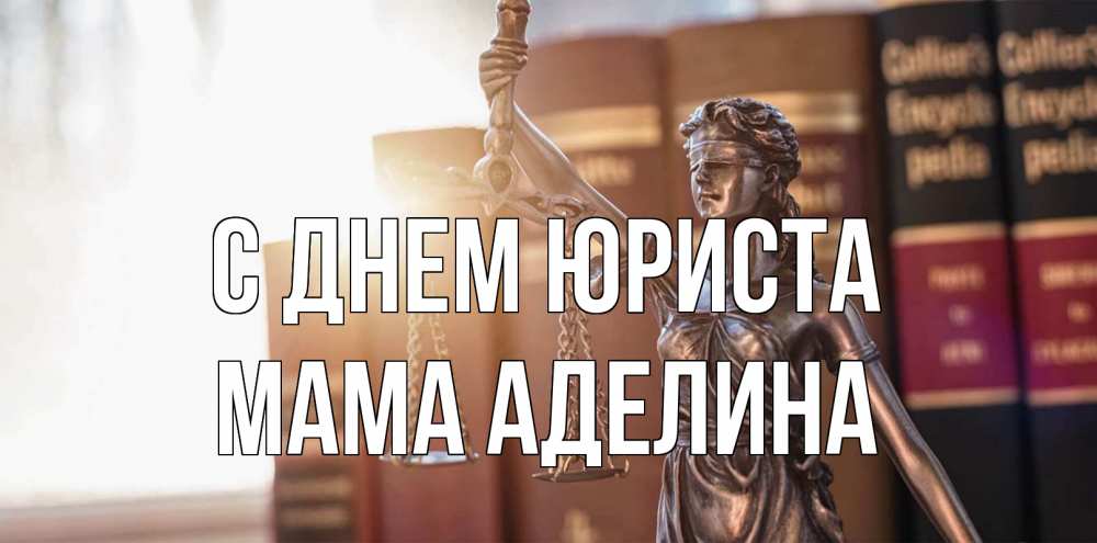 Открытка на каждый день с именем, Мама-Аделина С днем юриста фемида с днем юриста Прикольная открытка с пожеланием онлайн скачать бесплатно 