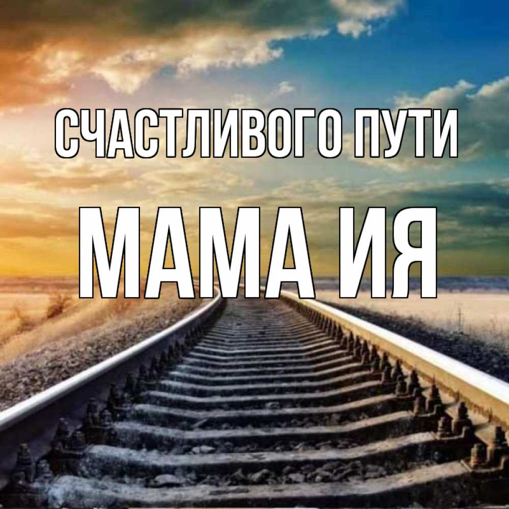Открытка на каждый день с именем, Мама-Ия Счастливого пути рельсы уходящие в даль Прикольная открытка с пожеланием онлайн скачать бесплатно 