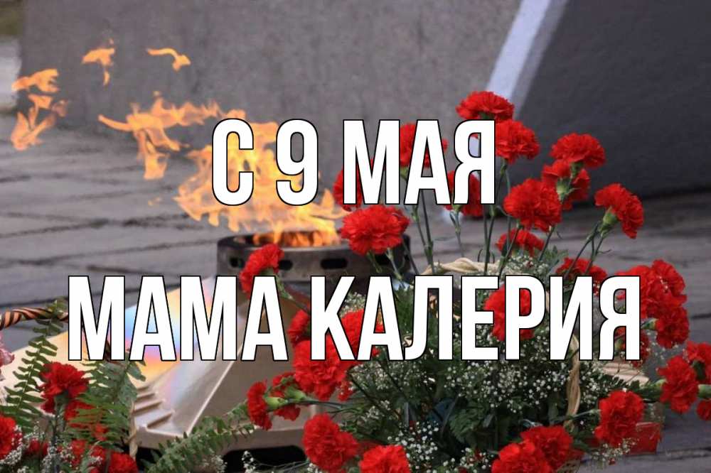 Открытка на каждый день с именем, Мама-Калерия С 9 мая 9 мая Прикольная открытка с пожеланием онлайн скачать бесплатно 