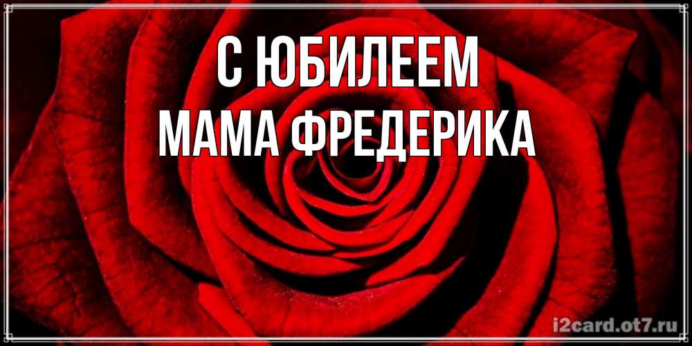 Открытка на каждый день с именем, Мама-Фредерика С юбилеем алая роза Прикольная открытка с пожеланием онлайн скачать бесплатно 