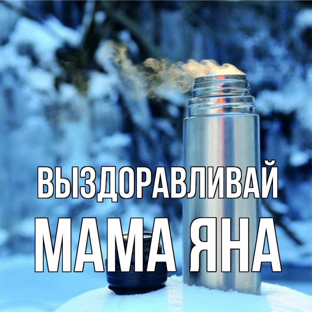Открытка на каждый день с именем, Мама-Яна Выздоравливай лечитесь не болейте Прикольная открытка с пожеланием онлайн скачать бесплатно 