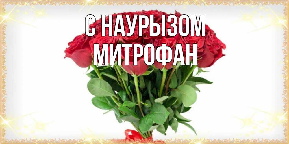 Открытка на каждый день с именем, Митрофан С наурызом самый огромный букет для милых дам Прикольная открытка с пожеланием онлайн скачать бесплатно 
