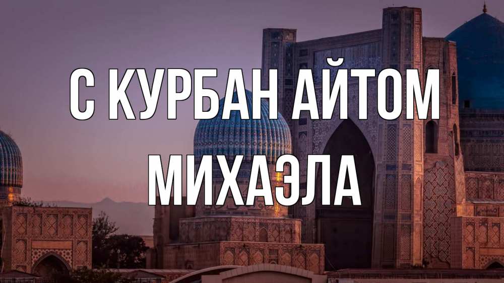 Открытка на каждый день с именем, Михаэла С курбан айтом мечеть Прикольная открытка с пожеланием онлайн скачать бесплатно 