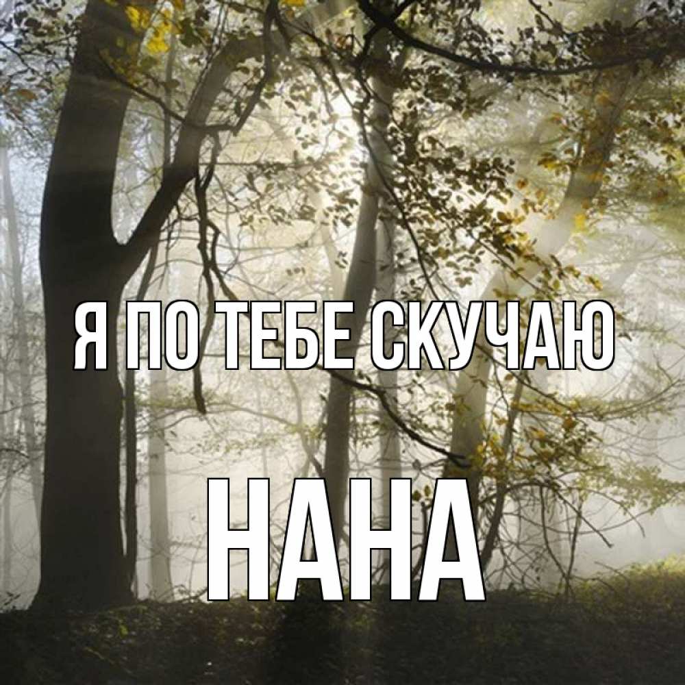 Открытка на каждый день с именем, Нана Я по тебе скучаю грустно Прикольная открытка с пожеланием онлайн скачать бесплатно 