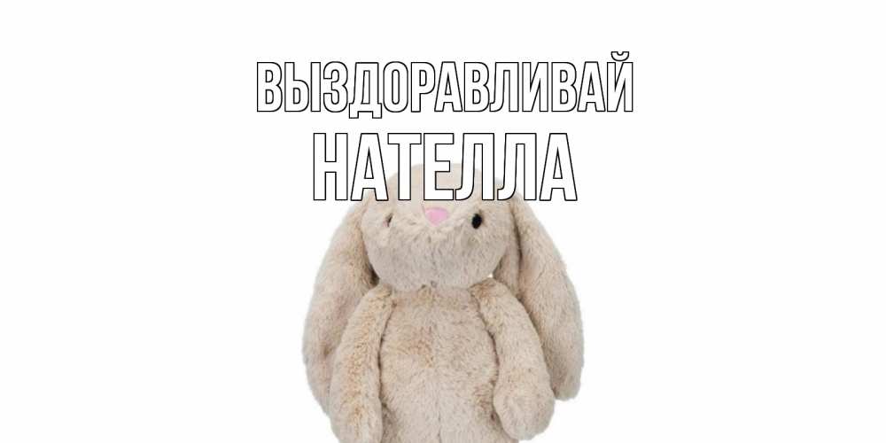 Открытка на каждый день с именем, Нателла Выздоравливай не болей Прикольная открытка с пожеланием онлайн скачать бесплатно 