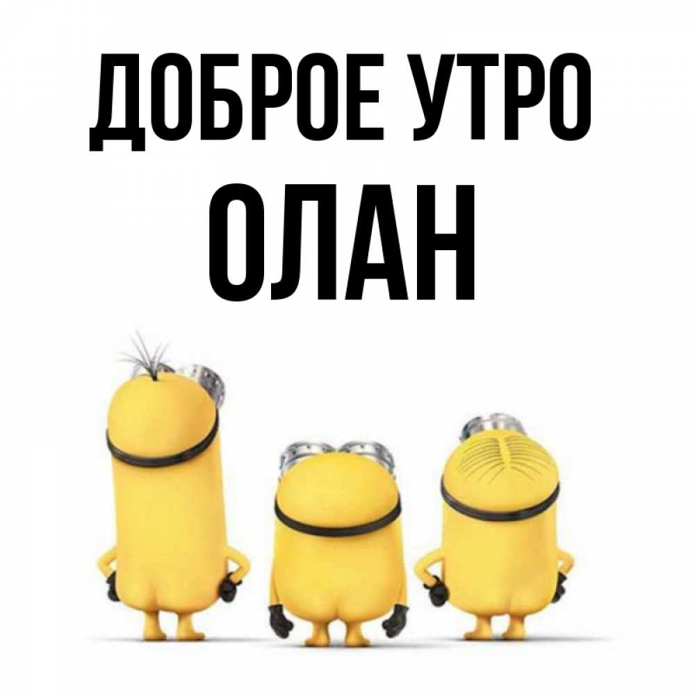 Открытка на каждый день с именем, Олан Доброе утро подписать открытку онлайн бесплатно Прикольная открытка с пожеланием онлайн скачать бесплатно 