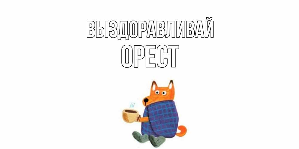 Открытка на каждый день с именем, Орест Выздоравливай выздоравливайте для родных Прикольная открытка с пожеланием онлайн скачать бесплатно 