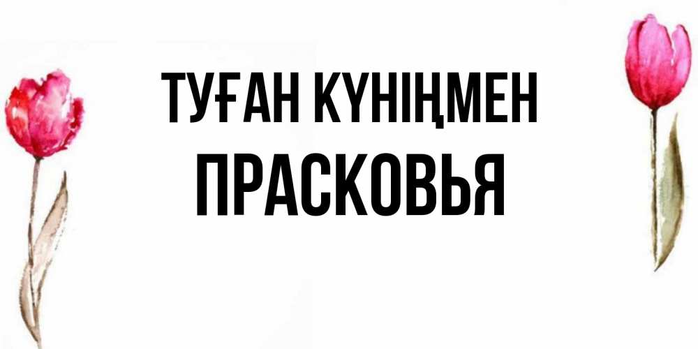 Открытка на каждый день с именем, Прасковья Туған күніңмен открытки акварелью с цветами Прикольная открытка с пожеланием онлайн скачать бесплатно 