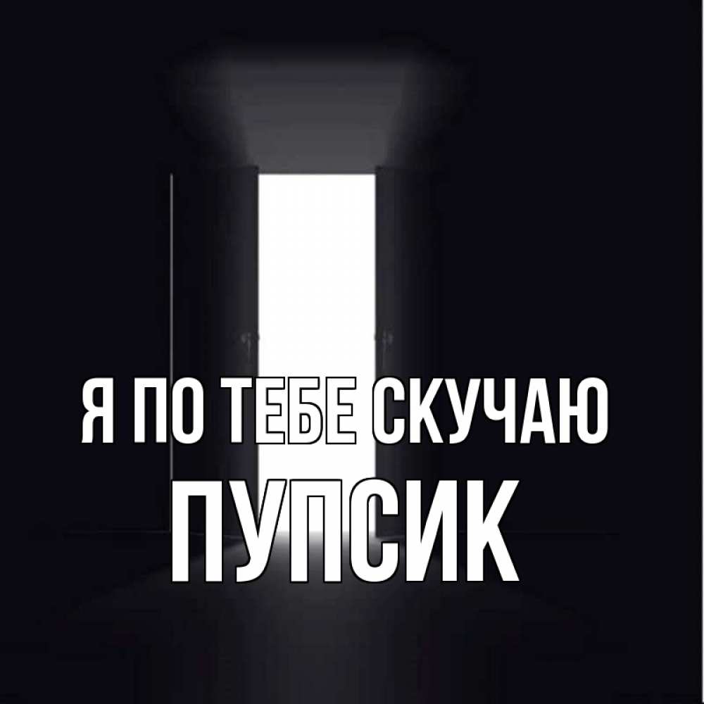 Открытка на каждый день с именем, Пупсик Я по тебе скучаю дверь и свет Прикольная открытка с пожеланием онлайн скачать бесплатно 