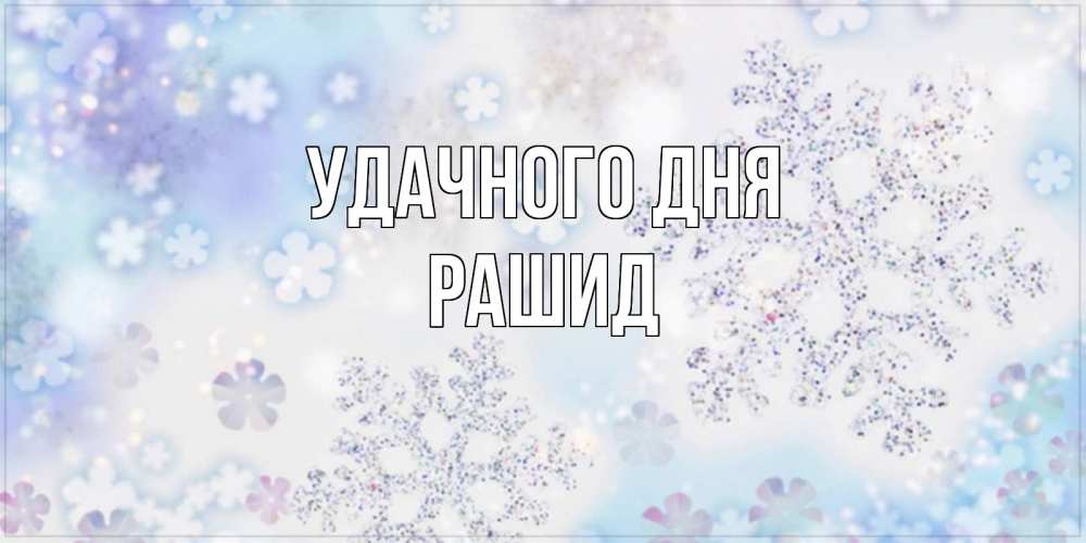 Открытка на каждый день с именем, Рашид Удачного дня снежинки с пожеланиями удачного дня Прикольная открытка с пожеланием онлайн скачать бесплатно 