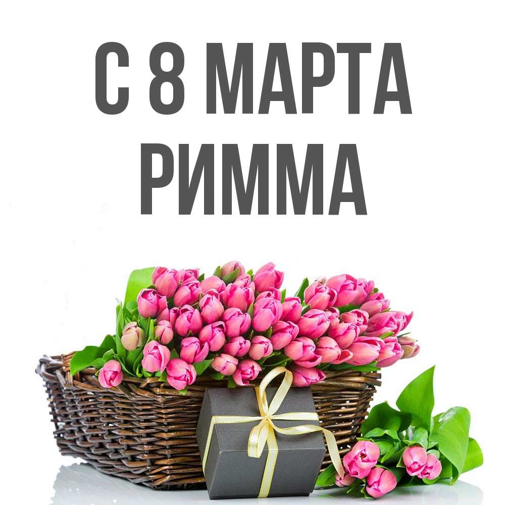 Открытка на каждый день с именем, Римма С 8 марта цветы Прикольная открытка с пожеланием онлайн скачать бесплатно 