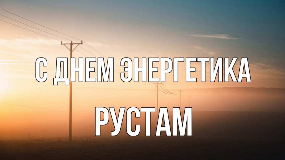 Открытка на каждый день с именем, Рустам С днем энергетика дымка столбы провода Прикольная открытка с пожеланием онлайн скачать бесплатно 