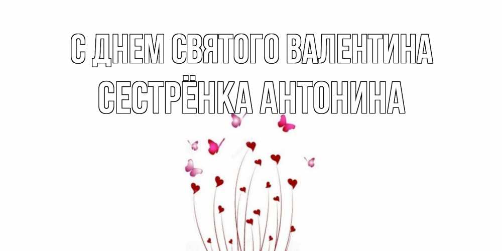Открытка на каждый день с именем, Сестрёнка-Антонина С днем Святого Валентина валентинку подписать онлайн на день всех влюбленных Прикольная открытка с пожеланием онлайн скачать бесплатно 