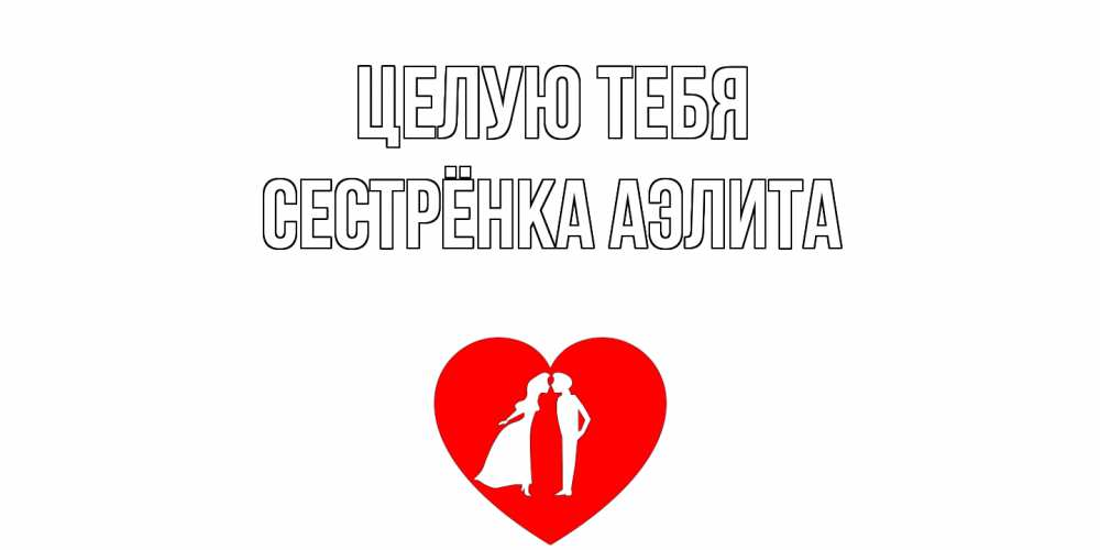 Открытка на каждый день с именем, Сестрёнка-Аэлита Целую тебя сердце Прикольная открытка с пожеланием онлайн скачать бесплатно 