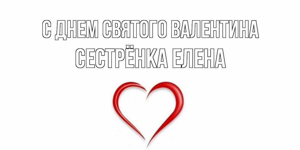 Открытка на каждый день с именем, Сестрёнка-Елена С днем Святого Валентина сердечко красное Прикольная открытка с пожеланием онлайн скачать бесплатно 