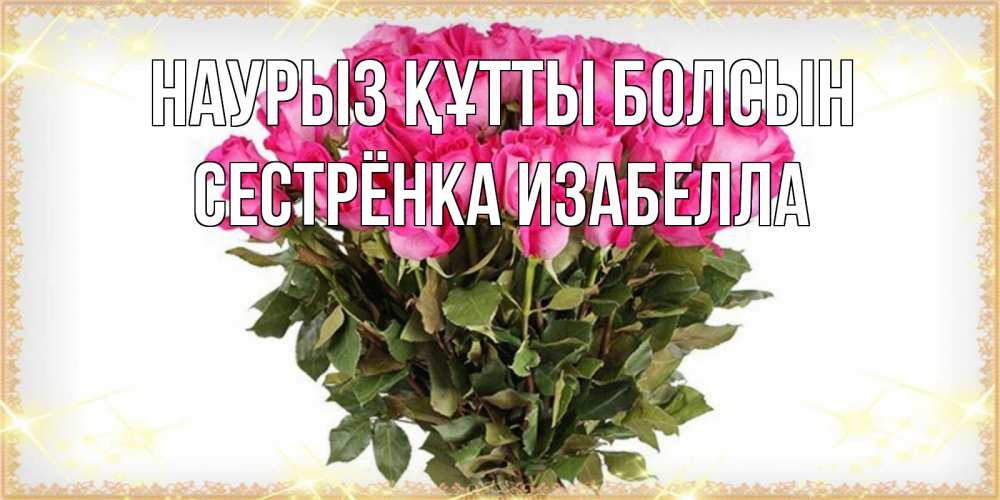 Открытка на каждый день с именем, Сестрёнка-Изабелла Наурыз құтты болсын красивые открытки в оригинальной обработке на международный женский день Прикольная открытка с пожеланием онлайн скачать бесплатно 