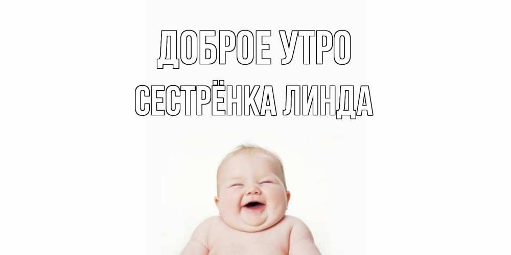 Открытка на каждый день с именем, Сестрёнка-Линда Доброе утро малыш с улыбкой Прикольная открытка с пожеланием онлайн скачать бесплатно 