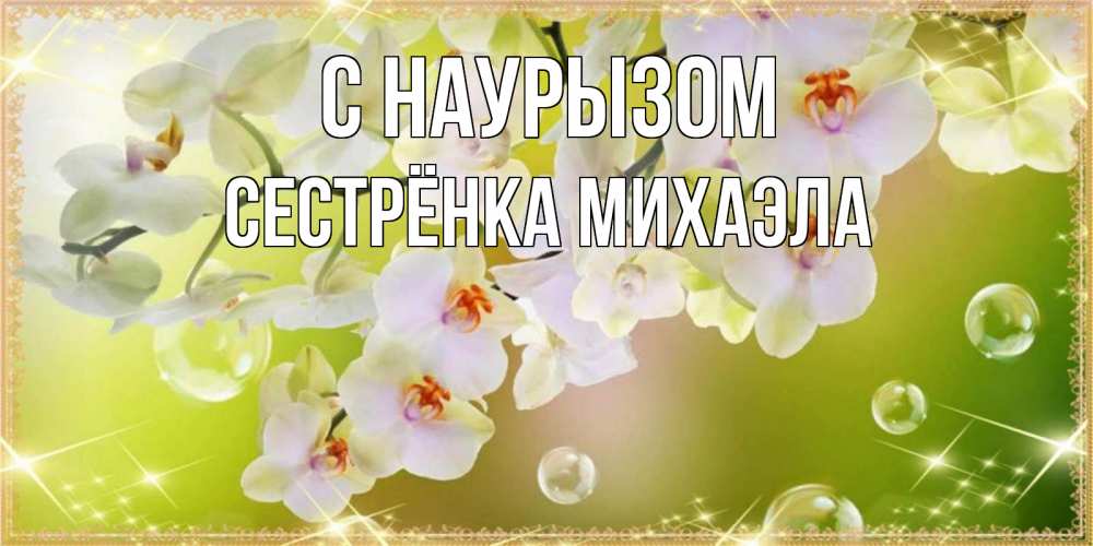 Открытка на каждый день с именем, Сестрёнка-Михаэла С наурызом открытка с цветами на международный женский день Прикольная открытка с пожеланием онлайн скачать бесплатно 