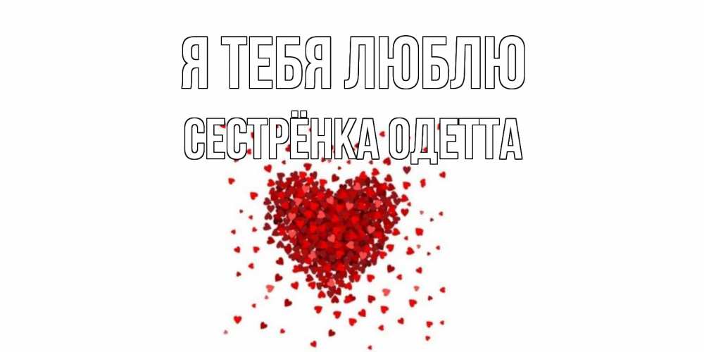 Открытка на каждый день с именем, Сестрёнка-Одетта Я тебя люблю сердце Прикольная открытка с пожеланием онлайн скачать бесплатно 